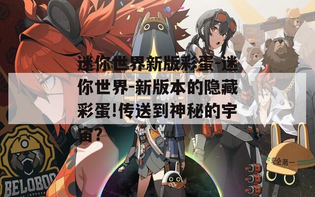 迷你世界新版彩蛋-迷你世界-新版本的隱藏彩蛋!傳送到神秘的宇宙？