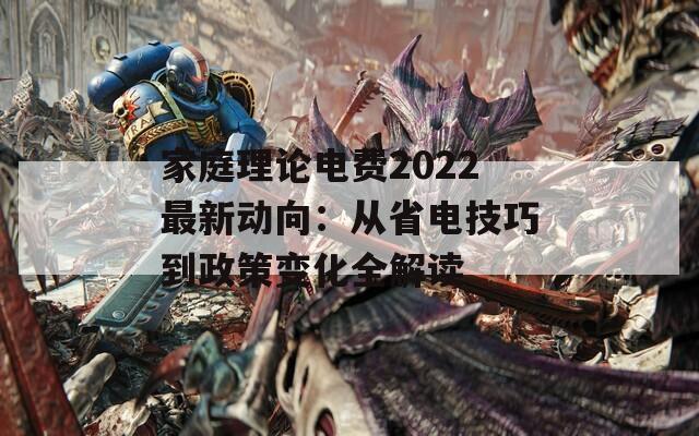 家庭理論電費(fèi)2022最新動(dòng)向：從省電技巧到政策變化全解讀