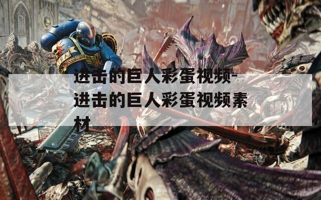 進(jìn)擊的巨人彩蛋視頻-進(jìn)擊的巨人彩蛋視頻素材