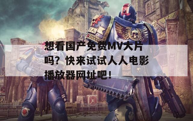 想看國產(chǎn)免費MV大片嗎？快來試試人人電影播放器網(wǎng)址吧！
