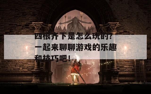 四根齊下是怎么玩的？一起來聊聊游戲的樂趣和技巧吧！