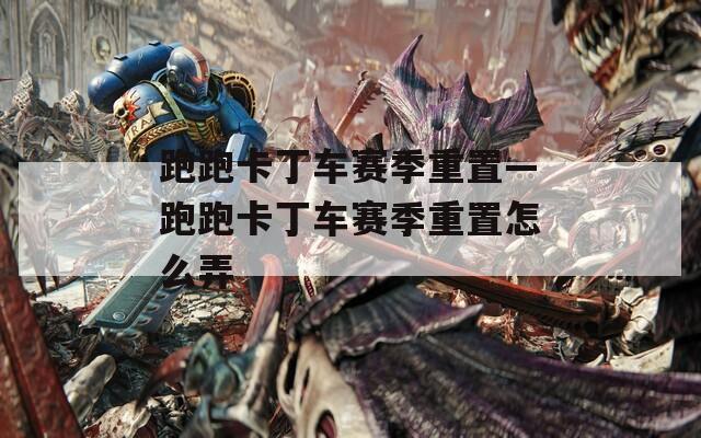 跑跑卡丁車賽季重置—跑跑卡丁車賽季重置怎么弄