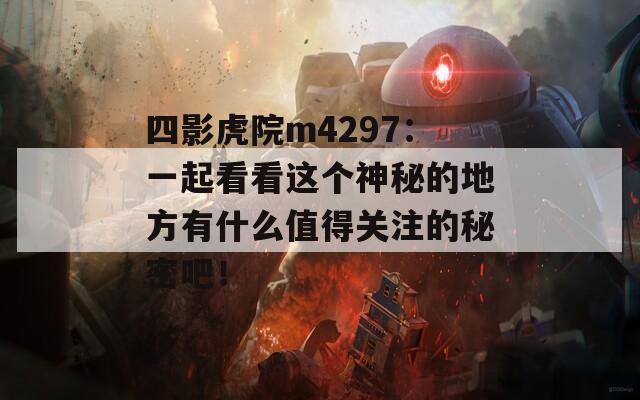 四影虎院m4297：一起看看這個(gè)神秘的地方有什么值得關(guān)注的秘密吧！