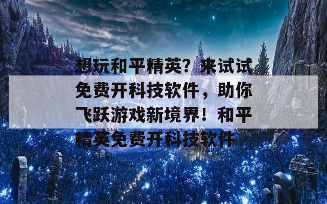 想玩和平精英？來試試免費(fèi)開科技軟件，助你飛躍游戲新境界！和平精英免費(fèi)開科技軟件