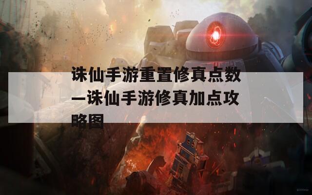 誅仙手游重置修真點(diǎn)數(shù)—誅仙手游修真加點(diǎn)攻略圖