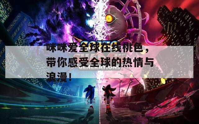 咪咪愛全球在線桃色，帶你感受全球的熱情與浪漫！