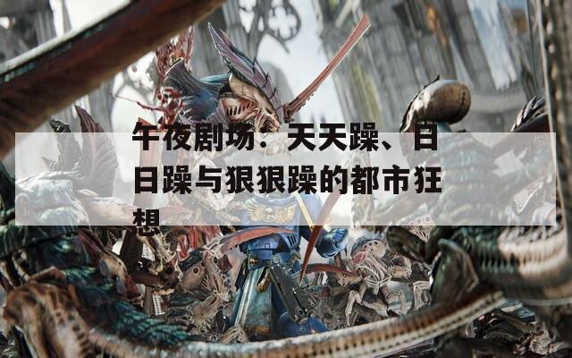 午夜劇場(chǎng)：天天躁、日日躁與狠狠躁的都市狂想