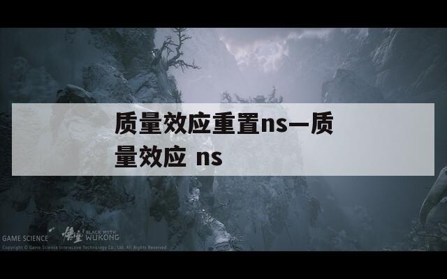 質(zhì)量效應重置ns—質(zhì)量效應 ns