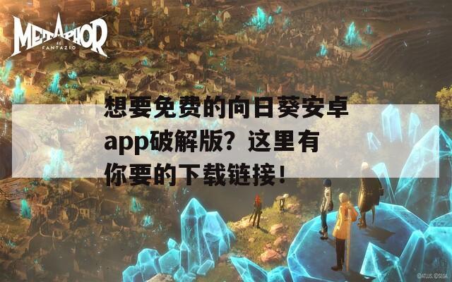 想要免費(fèi)的向日葵安卓app破解版？這里有你要的下載鏈接！