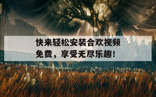 快來輕松安裝合歡視頻免費(fèi)，享受無盡樂趣！