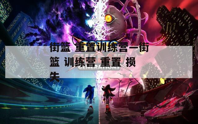 街籃 重置訓(xùn)練營—街籃 訓(xùn)練營 重置 損失