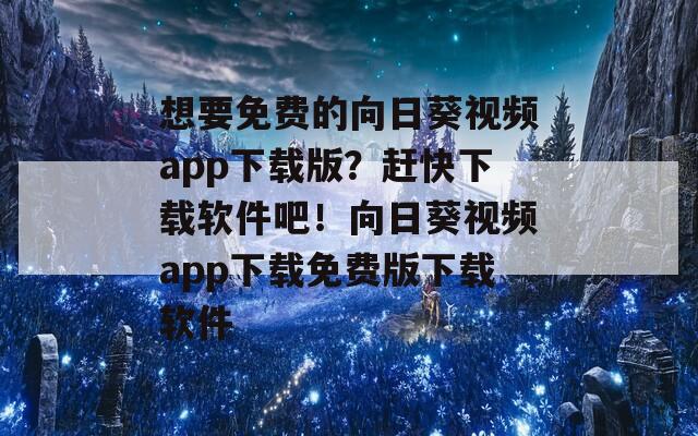 想要免費(fèi)的向日葵視頻app下載版？趕快下載軟件吧！向日葵視頻app下載免費(fèi)版下載軟件