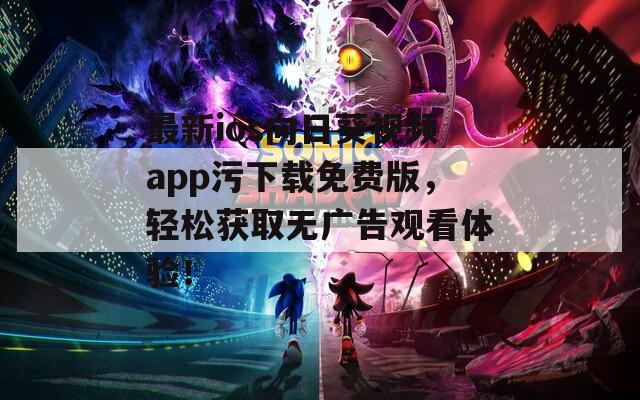 最新ios向日葵視頻app污下載免費(fèi)版，輕松獲取無(wú)廣告觀看體驗(yàn)！
