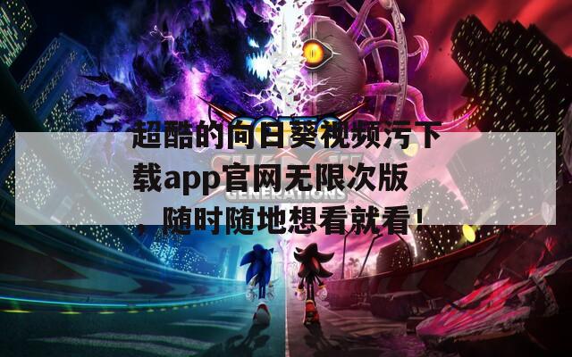 超酷的向日葵視頻污下載app官網無限次版，隨時隨地想看就看！