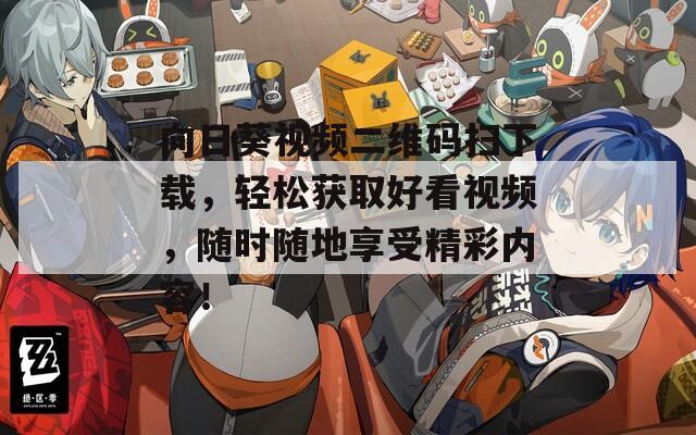 向日葵視頻二維碼掃下載，輕松獲取好看視頻，隨時(shí)隨地享受精彩內(nèi)容！