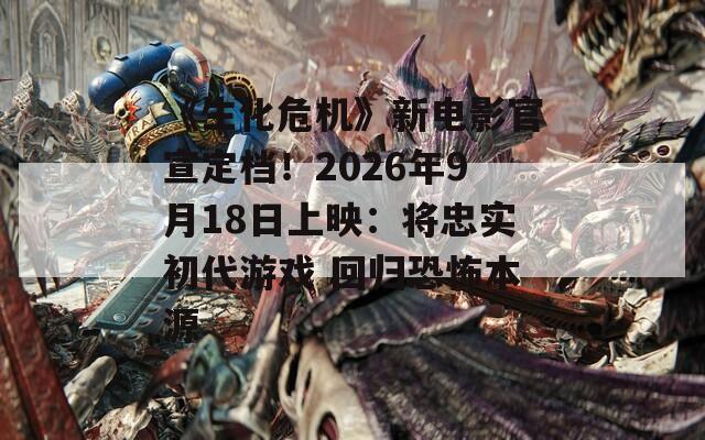 《生化危機(jī)》新電影官宣定檔！2026年9月18日上映：將忠實(shí)初代游戲 回歸恐怖本源