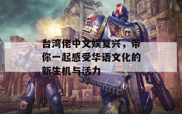 臺灣佬中文娛復(fù)興，帶你一起感受華語文化的新生機與活力