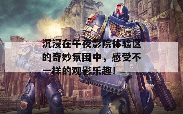 沉浸在午夜影院體驗(yàn)區(qū)的奇妙氛圍中，感受不一樣的觀影樂(lè)趣！