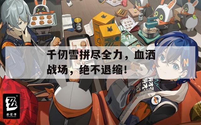 千仞雪拼盡全力，血灑戰(zhàn)場，絕不退縮！