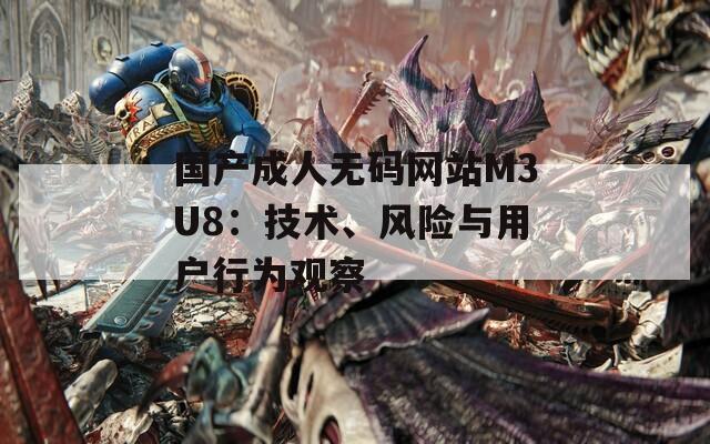 國(guó)產(chǎn)成人無碼網(wǎng)站M3U8：技術(shù)、風(fēng)險(xiǎn)與用戶行為觀察