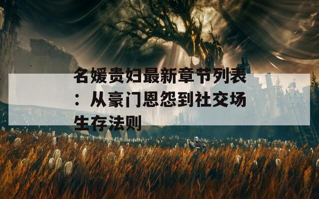 名媛貴婦最新章節(jié)列表：從豪門恩怨到社交場(chǎng)生存法則