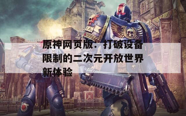 原神網(wǎng)頁(yè)版：打破設(shè)備限制的二次元開放世界新體驗(yàn)