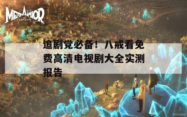 追劇黨必備！八戒看免費高清電視劇大全實測報告