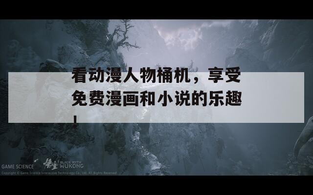 看動漫人物桶機，享受免費漫畫和小說的樂趣！