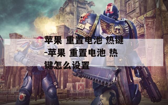 蘋果 重置電池 熱鍵-蘋果 重置電池 熱鍵怎么設(shè)置