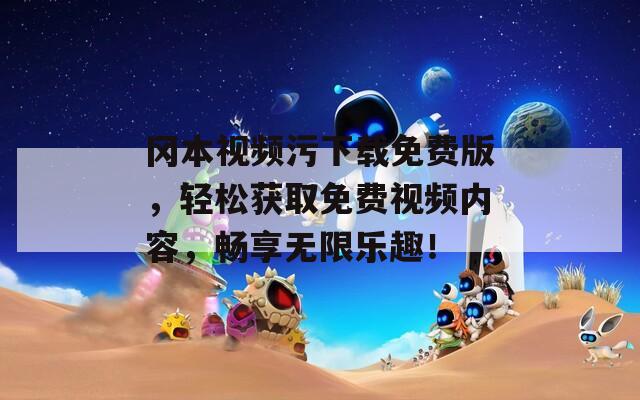 岡本視頻污下載免費版，輕松獲取免費視頻內(nèi)容，暢享無限樂趣！