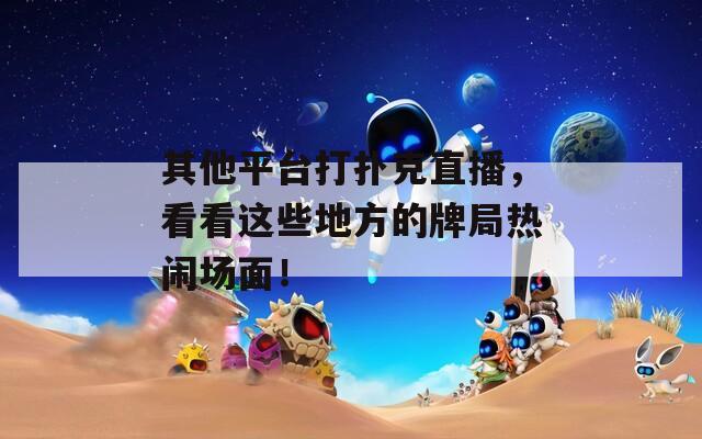 其他平臺打撲克直播，看看這些地方的牌局熱鬧場面！