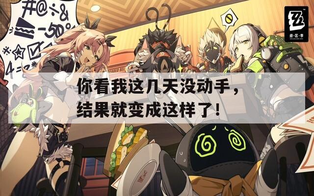 你看我這幾天沒動(dòng)手，結(jié)果就變成這樣了！