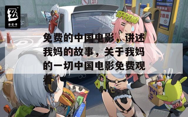 免費(fèi)的中國(guó)電影，講述我媽的故事，關(guān)于我媽的一切中國(guó)電影免費(fèi)觀看