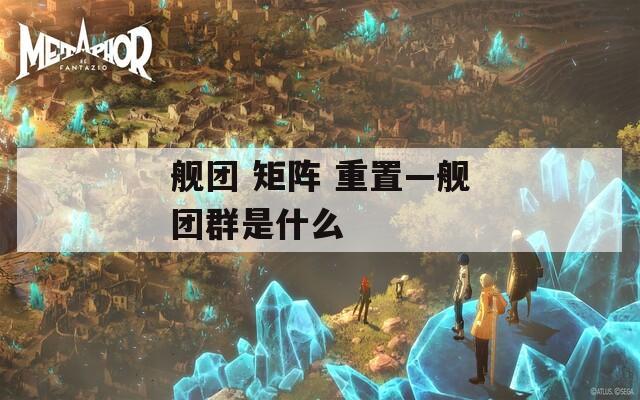 艦團(tuán) 矩陣 重置—艦團(tuán)群是什么
