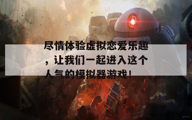 盡情體驗虛擬戀愛樂趣，讓我們一起進(jìn)入這個人氣的模擬器游戲！