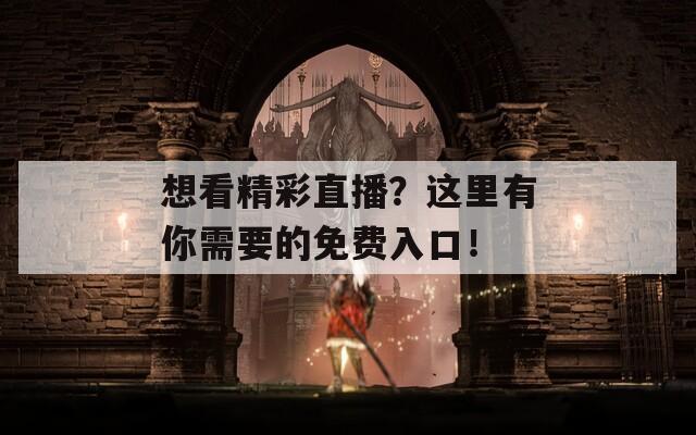想看精彩直播？這里有你需要的免費(fèi)入口！