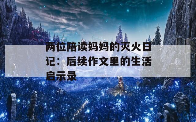 兩位陪讀媽媽的滅火日記：后續(xù)作文里的生活啟示錄