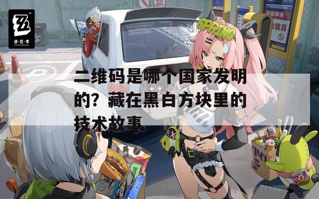 二維碼是哪個國家發(fā)明的？藏在黑白方塊里的技術故事