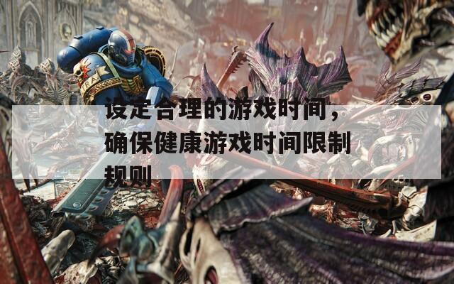 設(shè)定合理的游戲時(shí)間，確保健康游戲時(shí)間限制規(guī)則