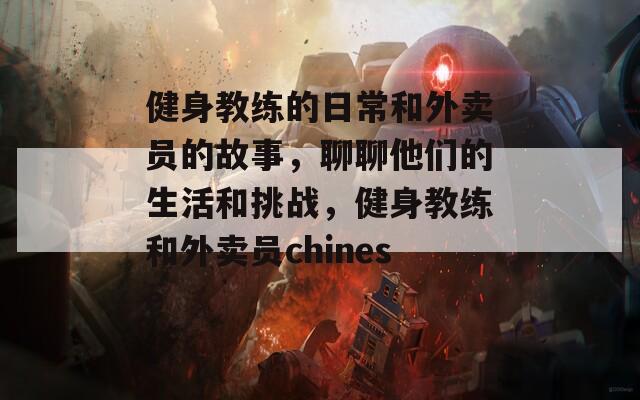 健身教練的日常和外賣(mài)員的故事，聊聊他們的生活和挑戰(zhàn)，健身教練和外賣(mài)員chinese