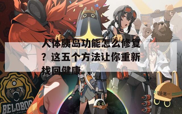 人體胰島功能怎么修復(fù)？這五個方法讓你重新找回健康