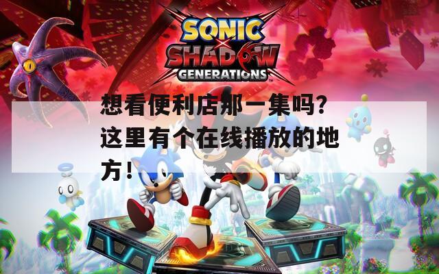想看便利店那一集嗎？這里有個(gè)在線播放的地方！