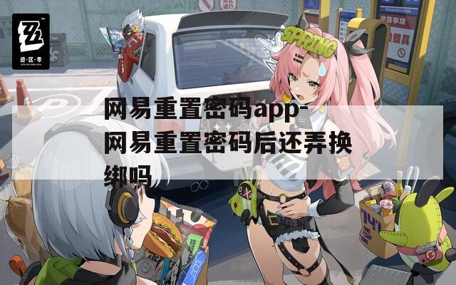 網(wǎng)易重置密碼app-網(wǎng)易重置密碼后還弄換綁嗎