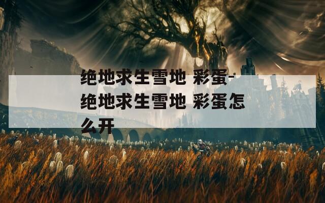 絕地求生雪地 彩蛋-絕地求生雪地 彩蛋怎么開