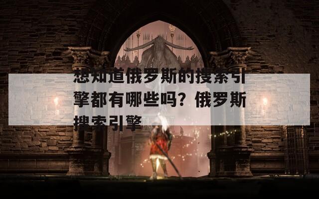 想知道俄羅斯的搜索引擎都有哪些嗎？俄羅斯搜索引擎