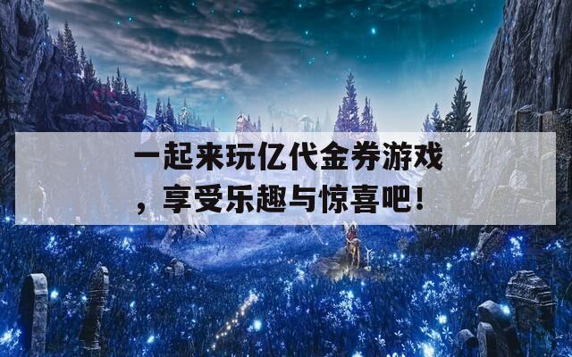 一起來玩億代金券游戲，享受樂趣與驚喜吧！