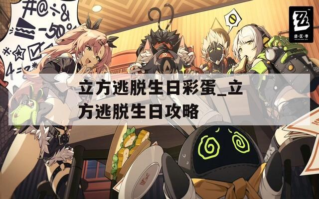 立方逃脫生日彩蛋_立方逃脫生日攻略
