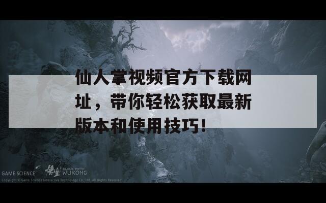 仙人掌視頻官方下載網(wǎng)址，帶你輕松獲取最新版本和使用技巧！