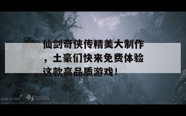 仙劍奇?zhèn)b傳精美大制作，土豪們快來免費(fèi)體驗(yàn)這款高品質(zhì)游戲！