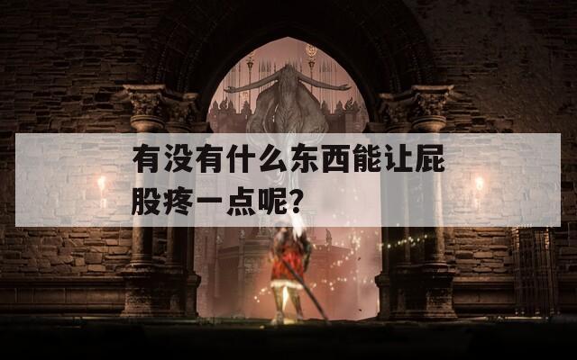 有沒有什么東西能讓屁股疼一點(diǎn)呢？